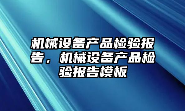 機械設備產(chǎn)品檢驗報告，機械設備產(chǎn)品檢驗報告模板