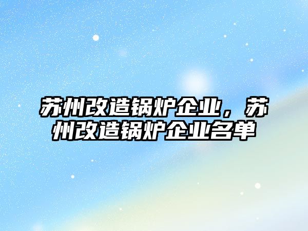 蘇州改造鍋爐企業(yè)，蘇州改造鍋爐企業(yè)名單