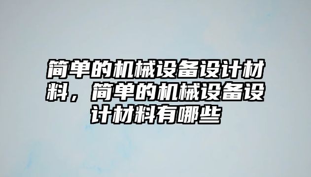 簡單的機械設(shè)備設(shè)計材料，簡單的機械設(shè)備設(shè)計材料有哪些