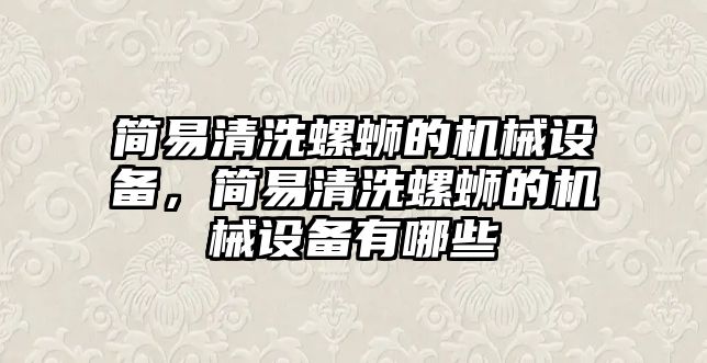 簡易清洗螺螄的機(jī)械設(shè)備，簡易清洗螺螄的機(jī)械設(shè)備有哪些