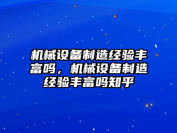 機械設(shè)備制造經(jīng)驗豐富嗎，機械設(shè)備制造經(jīng)驗豐富嗎知乎