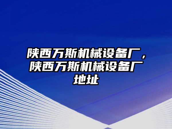 陜西萬斯機(jī)械設(shè)備廠，陜西萬斯機(jī)械設(shè)備廠地址