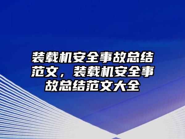 裝載機安全事故總結(jié)范文，裝載機安全事故總結(jié)范文大全