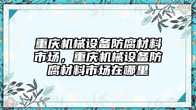 重慶機械設(shè)備防腐材料市場，重慶機械設(shè)備防腐材料市場在哪里