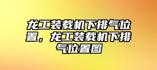 龍工裝載機(jī)下排氣位置，龍工裝載機(jī)下排氣位置圖