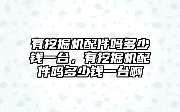 有挖掘機(jī)配件嗎多少錢一臺(tái)，有挖掘機(jī)配件嗎多少錢一臺(tái)啊