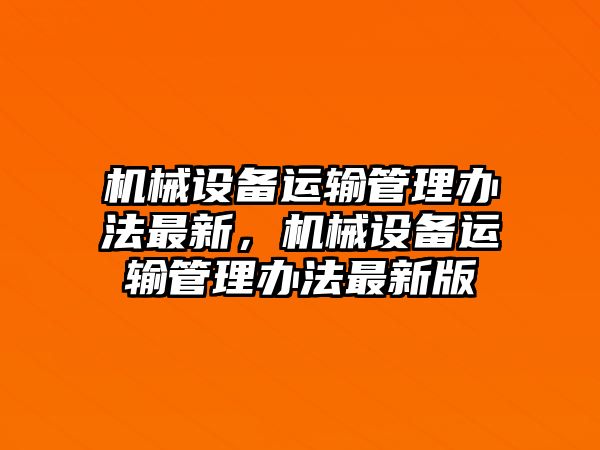 機(jī)械設(shè)備運(yùn)輸管理辦法最新，機(jī)械設(shè)備運(yùn)輸管理辦法最新版