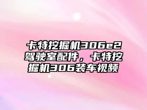 卡特挖掘機(jī)306e2駕駛室配件，卡特挖掘機(jī)306裝車視頻