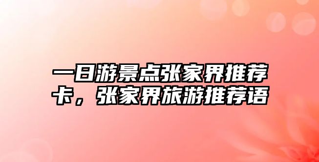 一日游景點(diǎn)張家界推薦卡，張家界旅游推薦語(yǔ)