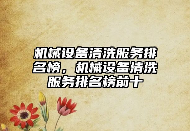 機械設(shè)備清洗服務(wù)排名榜，機械設(shè)備清洗服務(wù)排名榜前十