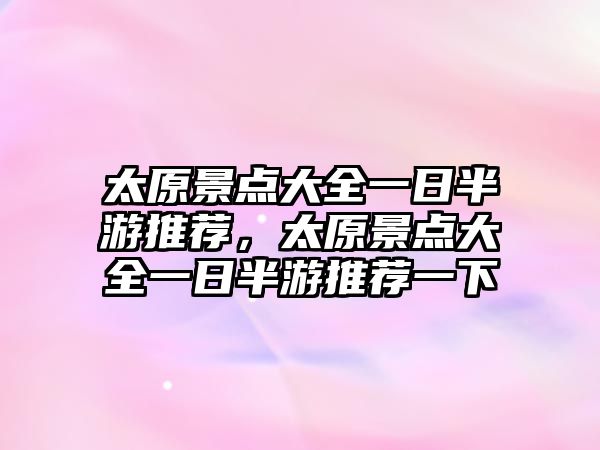 太原景點(diǎn)大全一日半游推薦，太原景點(diǎn)大全一日半游推薦一下