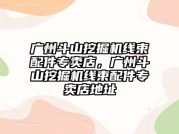 廣州斗山挖掘機線束配件專賣店，廣州斗山挖掘機線束配件專賣店地址