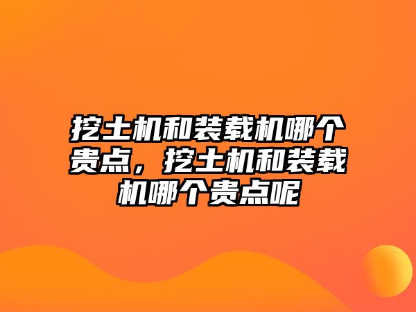 挖土機和裝載機哪個貴點，挖土機和裝載機哪個貴點呢