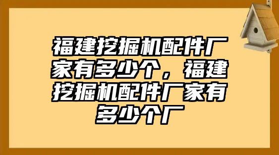 福建挖掘機(jī)配件廠家有多少個(gè)，福建挖掘機(jī)配件廠家有多少個(gè)廠