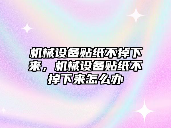 機(jī)械設(shè)備貼紙不掉下來，機(jī)械設(shè)備貼紙不掉下來怎么辦