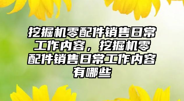 挖掘機零配件銷售日常工作內(nèi)容，挖掘機零配件銷售日常工作內(nèi)容有哪些