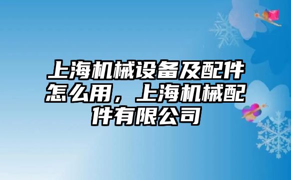 上海機械設(shè)備及配件怎么用，上海機械配件有限公司