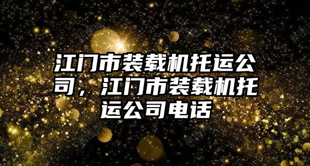 江門(mén)市裝載機(jī)托運(yùn)公司，江門(mén)市裝載機(jī)托運(yùn)公司電話