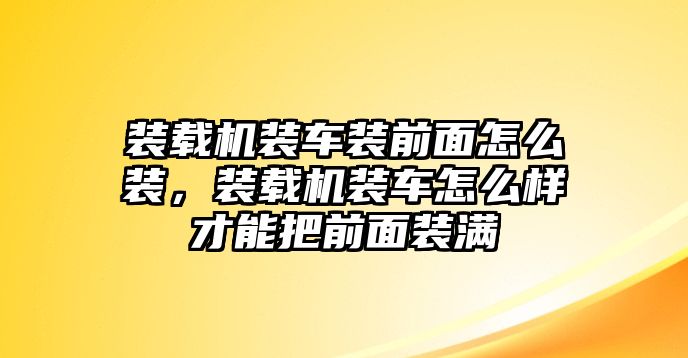 裝載機(jī)裝車裝前面怎么裝，裝載機(jī)裝車怎么樣才能把前面裝滿