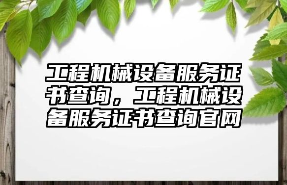 工程機械設備服務證書查詢，工程機械設備服務證書查詢官網(wǎng)