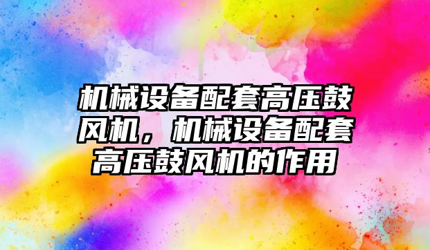 機械設(shè)備配套高壓鼓風(fēng)機，機械設(shè)備配套高壓鼓風(fēng)機的作用