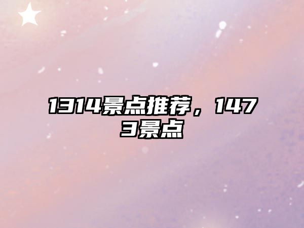 1314景點(diǎn)推薦，1473景點(diǎn)