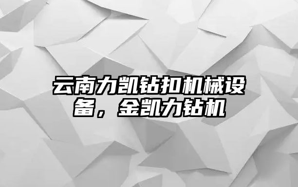 云南力凱鉆扣機械設(shè)備，金凱力鉆機