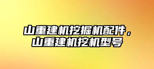 山重建機挖掘機配件，山重建機挖機型號