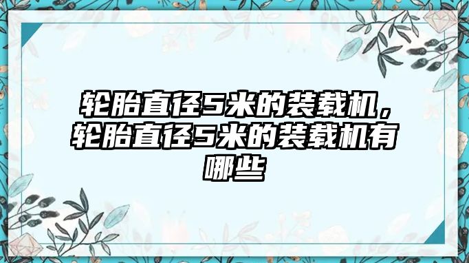 輪胎直徑5米的裝載機(jī)，輪胎直徑5米的裝載機(jī)有哪些