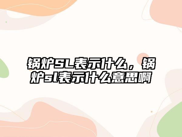 鍋爐SL表示什么，鍋爐sl表示什么意思啊