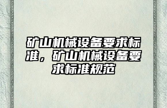 礦山機械設(shè)備要求標準，礦山機械設(shè)備要求標準規(guī)范