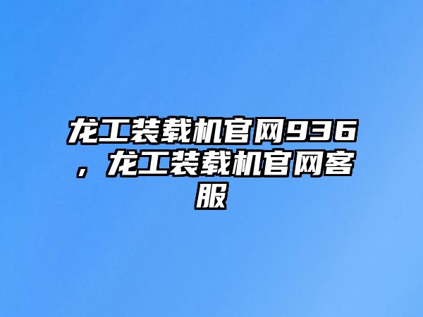 龍工裝載機官網(wǎng)936，龍工裝載機官網(wǎng)客服