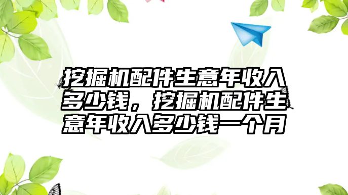 挖掘機配件生意年收入多少錢，挖掘機配件生意年收入多少錢一個月