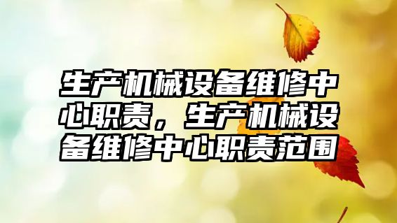 生產機械設備維修中心職責，生產機械設備維修中心職責范圍