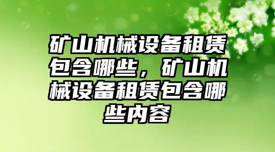 礦山機(jī)械設(shè)備租賃包含哪些，礦山機(jī)械設(shè)備租賃包含哪些內(nèi)容