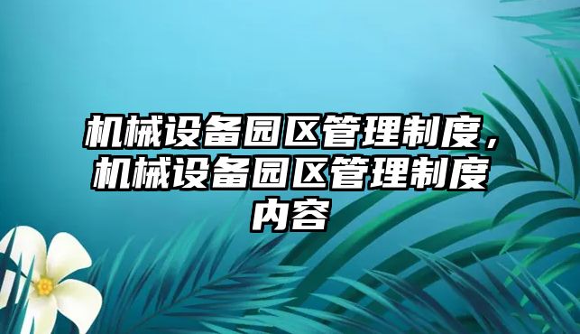 機械設備園區(qū)管理制度，機械設備園區(qū)管理制度內(nèi)容