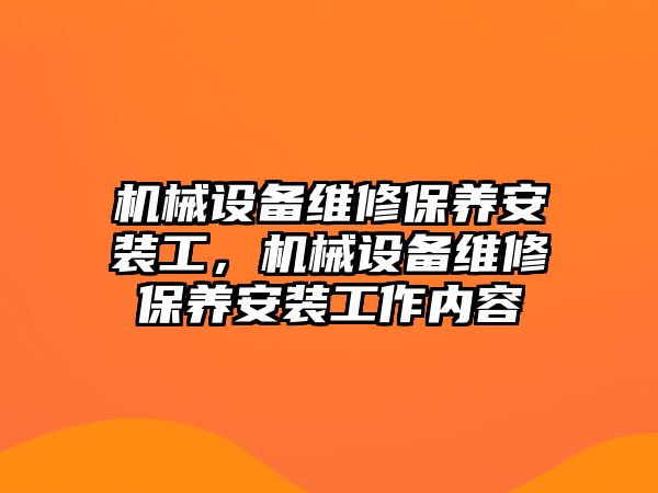 機械設備維修保養(yǎng)安裝工，機械設備維修保養(yǎng)安裝工作內(nèi)容