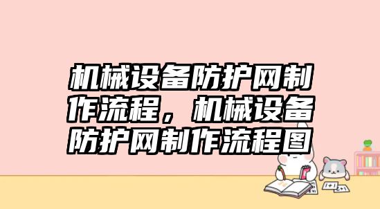 機(jī)械設(shè)備防護(hù)網(wǎng)制作流程，機(jī)械設(shè)備防護(hù)網(wǎng)制作流程圖