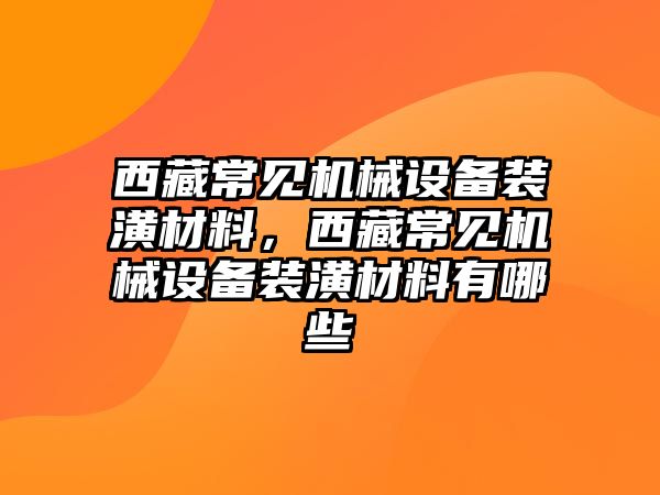 西藏常見機械設備裝潢材料，西藏常見機械設備裝潢材料有哪些