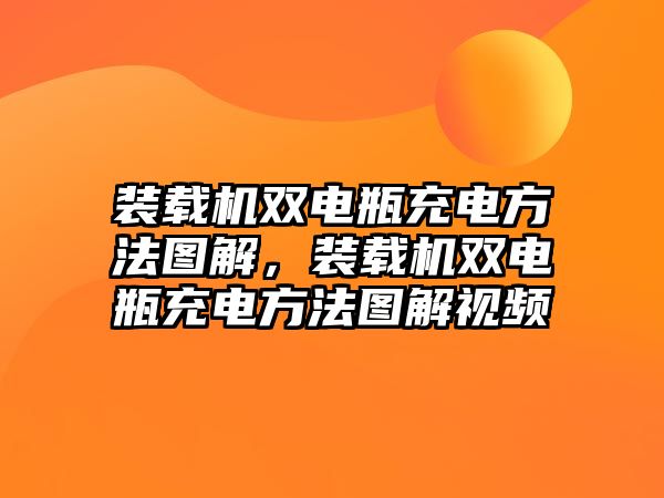 裝載機雙電瓶充電方法圖解，裝載機雙電瓶充電方法圖解視頻