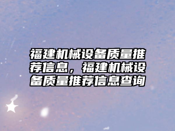 福建機械設備質量推薦信息，福建機械設備質量推薦信息查詢