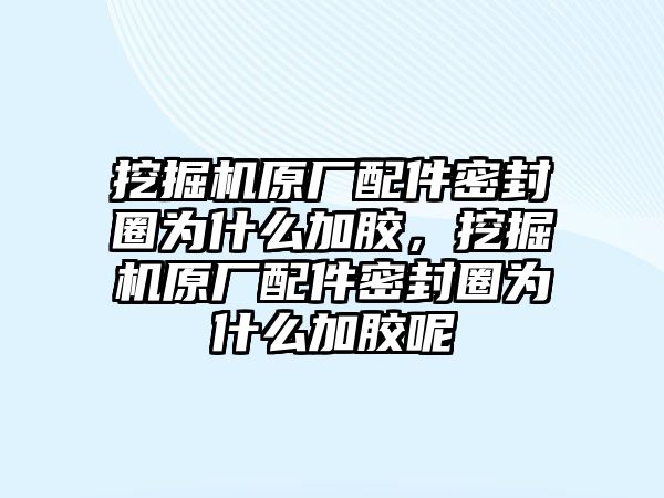 挖掘機(jī)原廠配件密封圈為什么加膠，挖掘機(jī)原廠配件密封圈為什么加膠呢