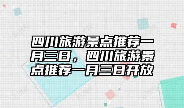 四川旅游景點(diǎn)推薦一月三日，四川旅游景點(diǎn)推薦一月三日開放
