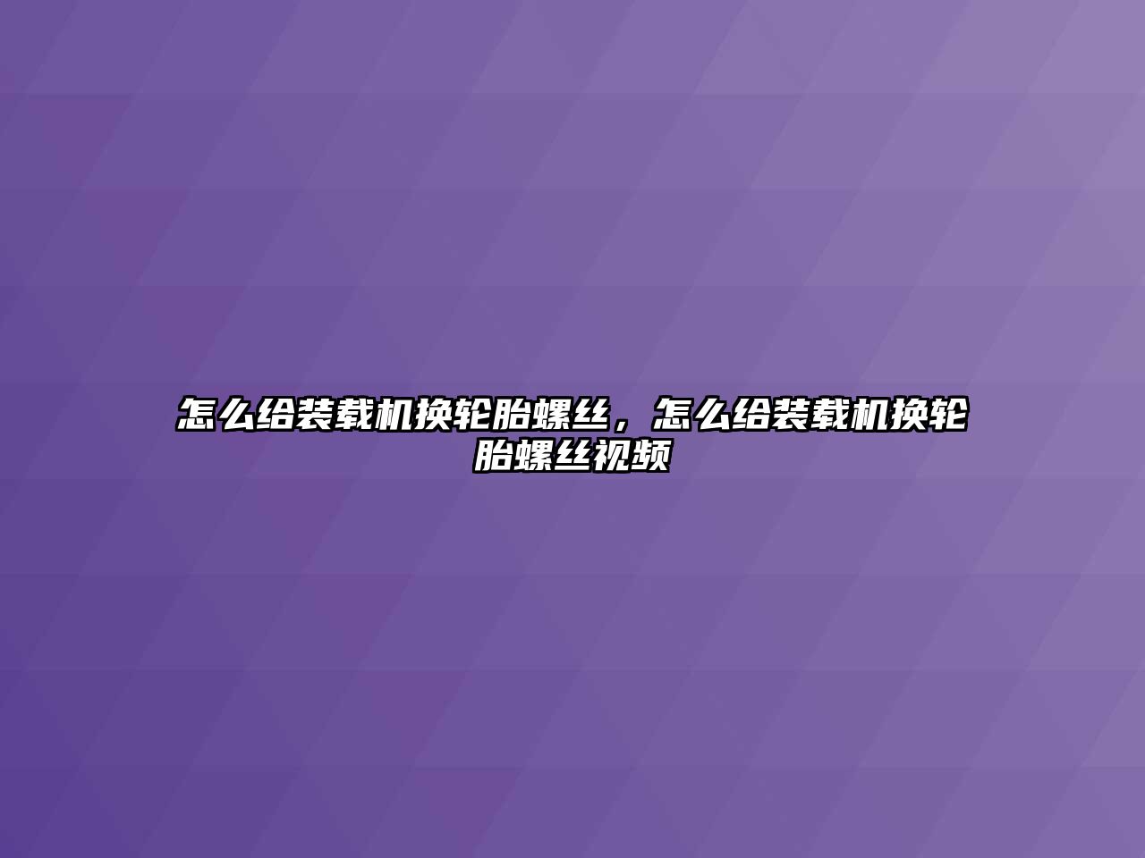 怎么給裝載機(jī)換輪胎螺絲，怎么給裝載機(jī)換輪胎螺絲視頻