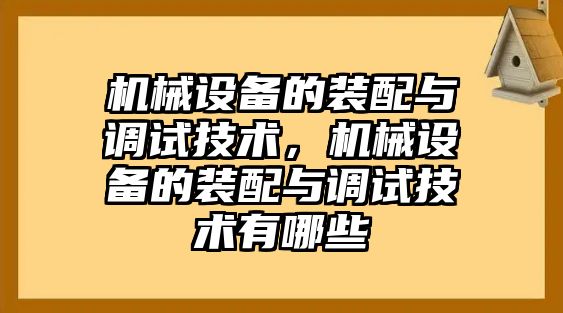 機(jī)械設(shè)備的裝配與調(diào)試技術(shù)，機(jī)械設(shè)備的裝配與調(diào)試技術(shù)有哪些