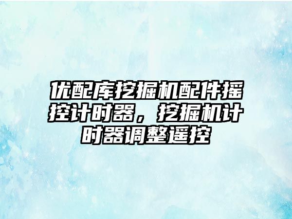 優(yōu)配庫挖掘機配件搖控計時器，挖掘機計時器調整遙控