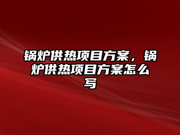 鍋爐供熱項目方案，鍋爐供熱項目方案怎么寫