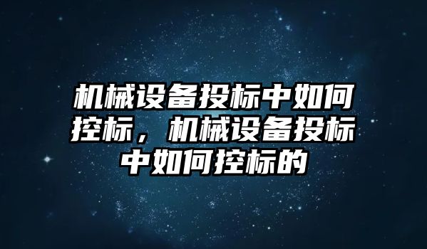 機械設(shè)備投標中如何控標，機械設(shè)備投標中如何控標的