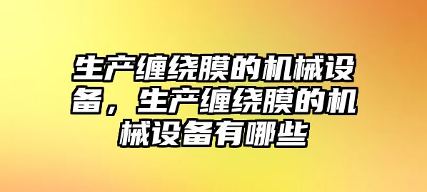 生產(chǎn)纏繞膜的機(jī)械設(shè)備，生產(chǎn)纏繞膜的機(jī)械設(shè)備有哪些