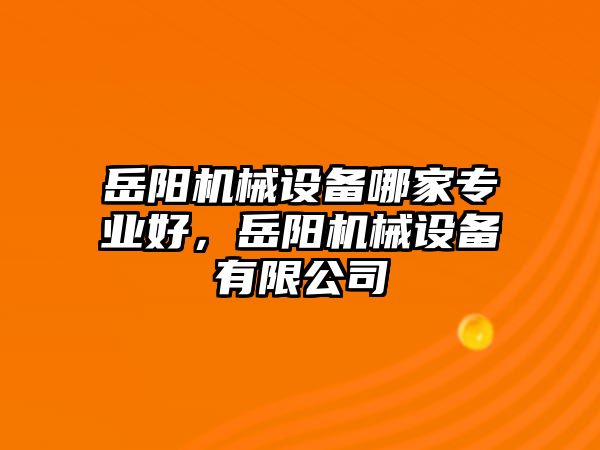 岳陽機(jī)械設(shè)備哪家專業(yè)好，岳陽機(jī)械設(shè)備有限公司